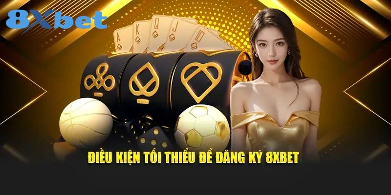ĐĂNG KÝ 8XBET 1 Người chơi cần đáp ứng một số điều kiện để đăng ký 8Xbet.
